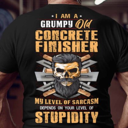 Grumpy Old Concrete Finisher - Sarcasm & Stupidity Humor